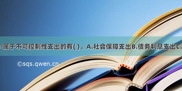 下列项目中 属于不可控制性支出的有( )。A.社会保障支出B.债务利息支出C.基本建设支