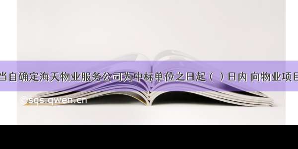 阳光花园应当自确定海天物业服务公司为中标单位之日起（）日内 向物业项目所在地的县