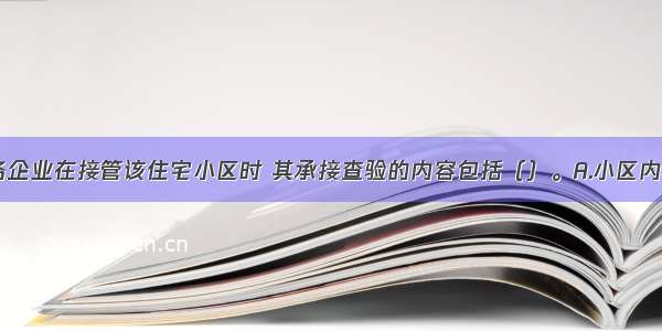 甲物业服务企业在接管该住宅小区时 其承接查验的内容包括（）。A.小区内供电 采暖 