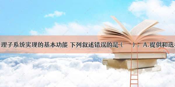 关于合同管理子系统实现的基本功能 下列叙述错误的是（　　）。A.提供和选择标准的合