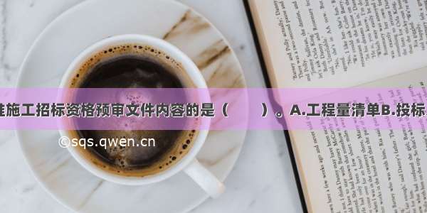 下列属于标准施工招标资格预审文件内容的是（　　）。A.工程量清单B.投标人须知C.项目