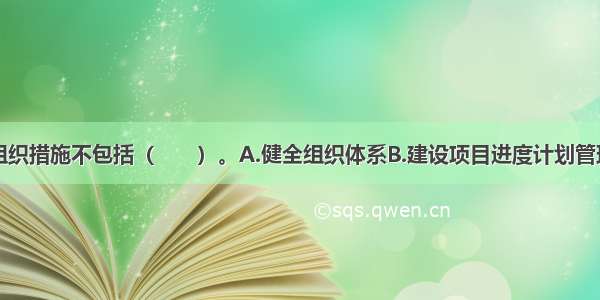 进度控制的组织措施不包括（　　）。A.健全组织体系B.建设项目进度计划管理C.设置专职