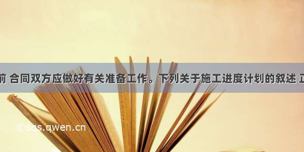 工程开工前 合同双方应做好有关准备工作。下列关于施工进度计划的叙述 正确的是（　