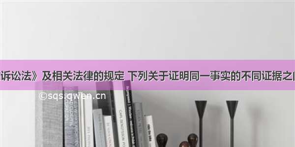 根据《行政诉讼法》及相关法律的规定 下列关于证明同一事实的不同证据之间的效力 说