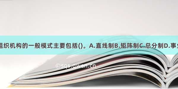 道路运输企业组织机构的一般模式主要包括()。A.直线制B.矩阵制C.总分制D.事业部制E.职能制