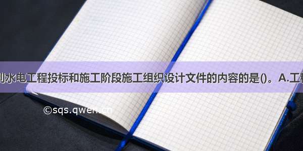 下列属于水利水电工程投标和施工阶段施工组织设计文件的内容的是()。A.工程任务情况B.