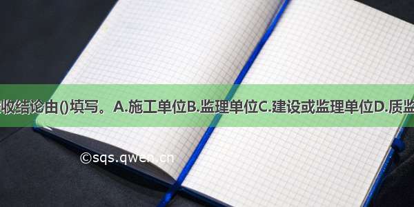 分项工程验收结论由()填写。A.施工单位B.监理单位C.建设或监理单位D.质监单位ABCD