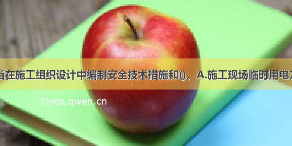 施工单位应当在施工组织设计中编制安全技术措施和()。A.施工现场临时用电方案B.施工交