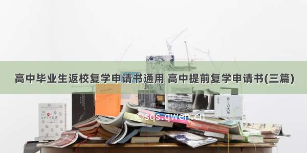 高中毕业生返校复学申请书通用 高中提前复学申请书(三篇)