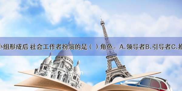 在单亲母亲小组形成后 社会工作者扮演的是（）角色。A.领导者B.引导者C.推动者D.协调