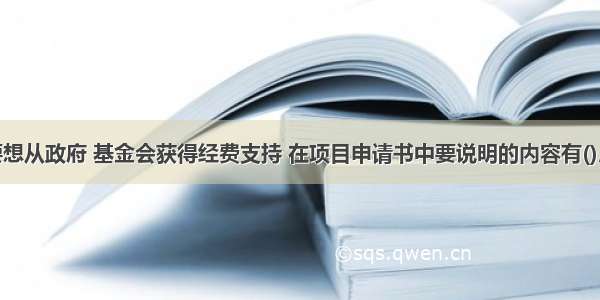 服务机构要想从政府 基金会获得经费支持 在项目申请书中要说明的内容有()。A.资助额