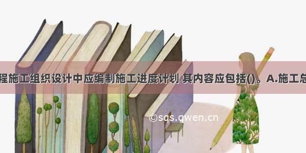 航道整治工程施工组织设计中应编制施工进度计划 其内容应包括()。A.施工总进度计划和