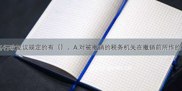 以下符合税务行政复议规定的有（）。A.对被撤销的税务机关在撤销前所作的具体行政行为