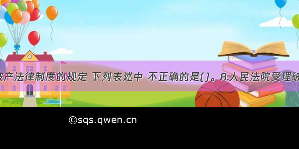 根据企业破产法律制度的规定 下列表述中 不正确的是()。A.人民法院受理破产申请前1