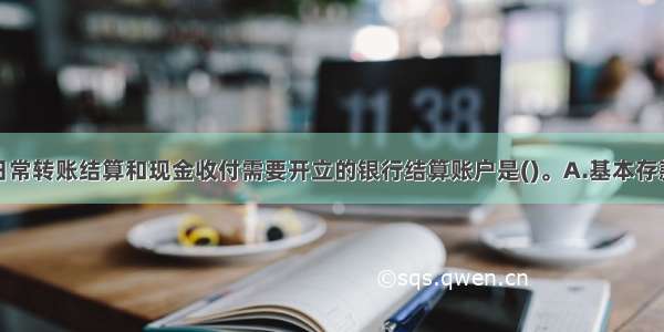 企业因办理日常转账结算和现金收付需要开立的银行结算账户是()。A.基本存款账户B.一般