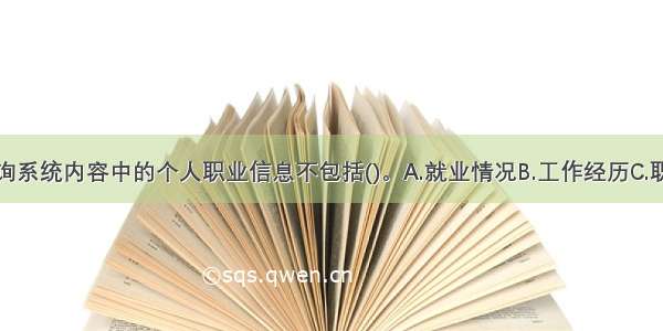 个人征信查询系统内容中的个人职业信息不包括()。A.就业情况B.工作经历C.职业D.居住状