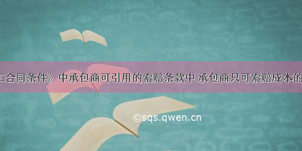 FIDIC《施工合同条件》中承包商可引用的索赔条款中 承包商只可索赔成本的是（）。A.