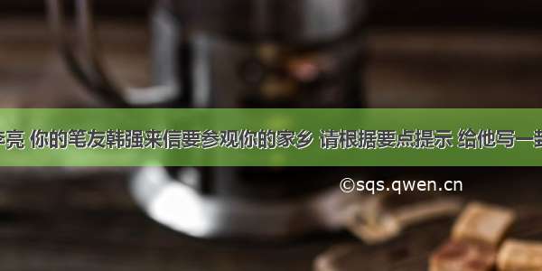 假如你是李亮 你的笔友韩强来信要参观你的家乡 请根据要点提示 给他写一封80词左右