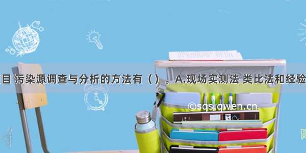 对于新建项目 污染源调查与分析的方法有（）。A.现场实测法 类比法和经验估计法B.类