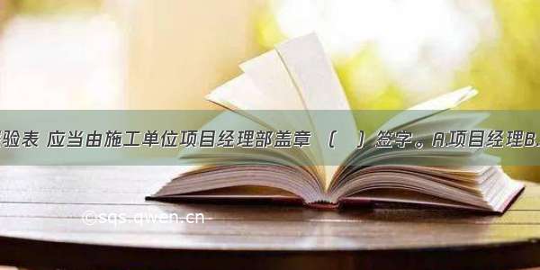 分部工程报验表 应当由施工单位项目经理部盖章 （　）签字。A.项目经理B.项目技术负