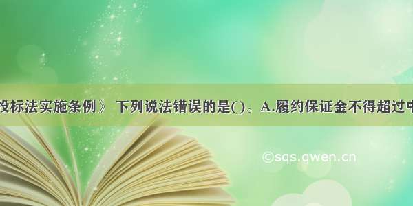 根据《招标投标法实施条例》 下列说法错误的是()。A.履约保证金不得超过中标合同金额