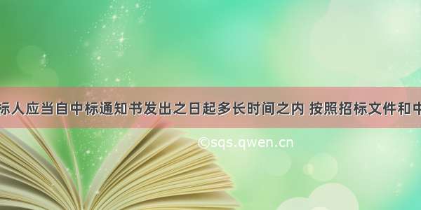 招标人和中标人应当自中标通知书发出之日起多长时间之内 按照招标文件和中标人的投标