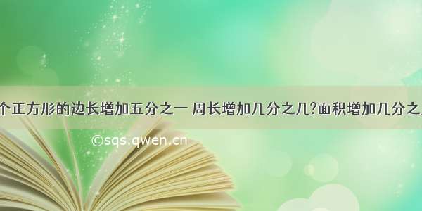 一个正方形的边长增加五分之一 周长增加几分之几?面积增加几分之几?