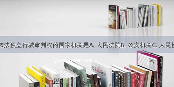 在我国 依法独立行驶审判权的国家机关是A. 人民法院B. 公安机关C. 人民检察院D. 