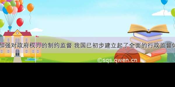 单选题为了加强对政府权力的制约监督 我国已初步建立起了全面的行政监督体系。下列属