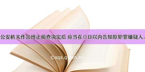 公安机关作出终止侦查决定后 应当在()日以内告知原犯罪嫌疑人。