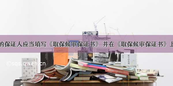 取保候审的保证人应当填写《取保候审保证书》 并在《取保候审保证书》上签名或者