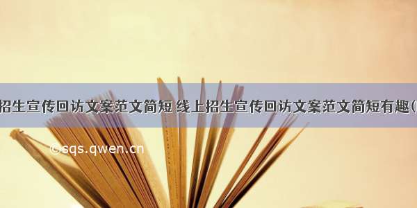 线上招生宣传回访文案范文简短 线上招生宣传回访文案范文简短有趣(四篇)