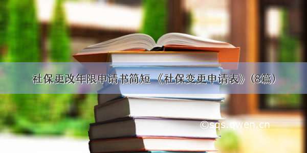 社保更改年限申请书简短 《社保变更申请表》(8篇)