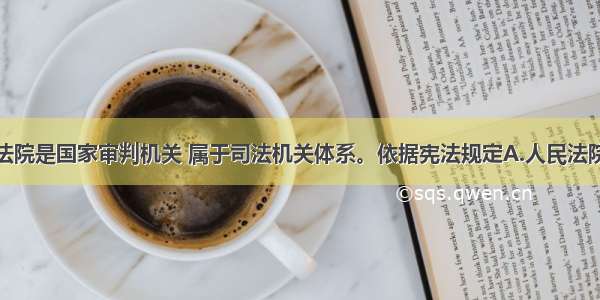 单选题人民法院是国家审判机关 属于司法机关体系。依据宪法规定A.人民法院独立行使审