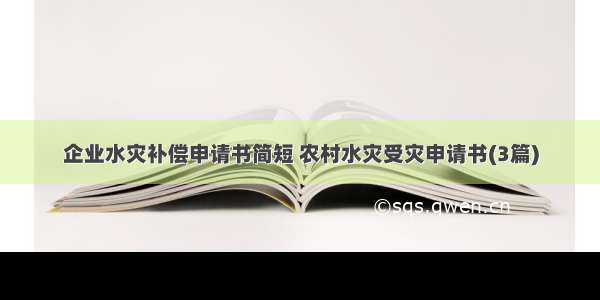 企业水灾补偿申请书简短 农村水灾受灾申请书(3篇)